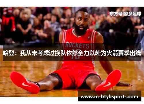 哈登：我从未考虑过换队依然全力以赴为火箭赛季出线
