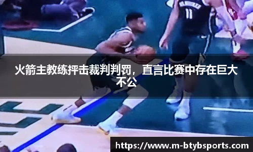 火箭主教练抨击裁判判罚，直言比赛中存在巨大不公